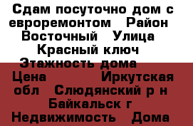 Сдам посуточно дом с евроремонтом › Район ­ Восточный › Улица ­ Красный ключ › Этажность дома ­ 1 › Цена ­ 5 000 - Иркутская обл., Слюдянский р-н, Байкальск г. Недвижимость » Дома, коттеджи, дачи аренда   . Иркутская обл.